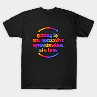 Getting by one successive approximation after another vivid rainbow T-Shirt